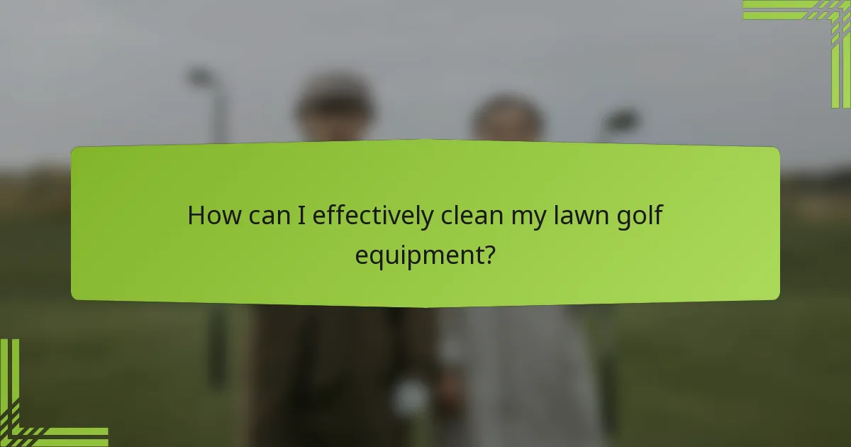 How can I effectively clean my lawn golf equipment?