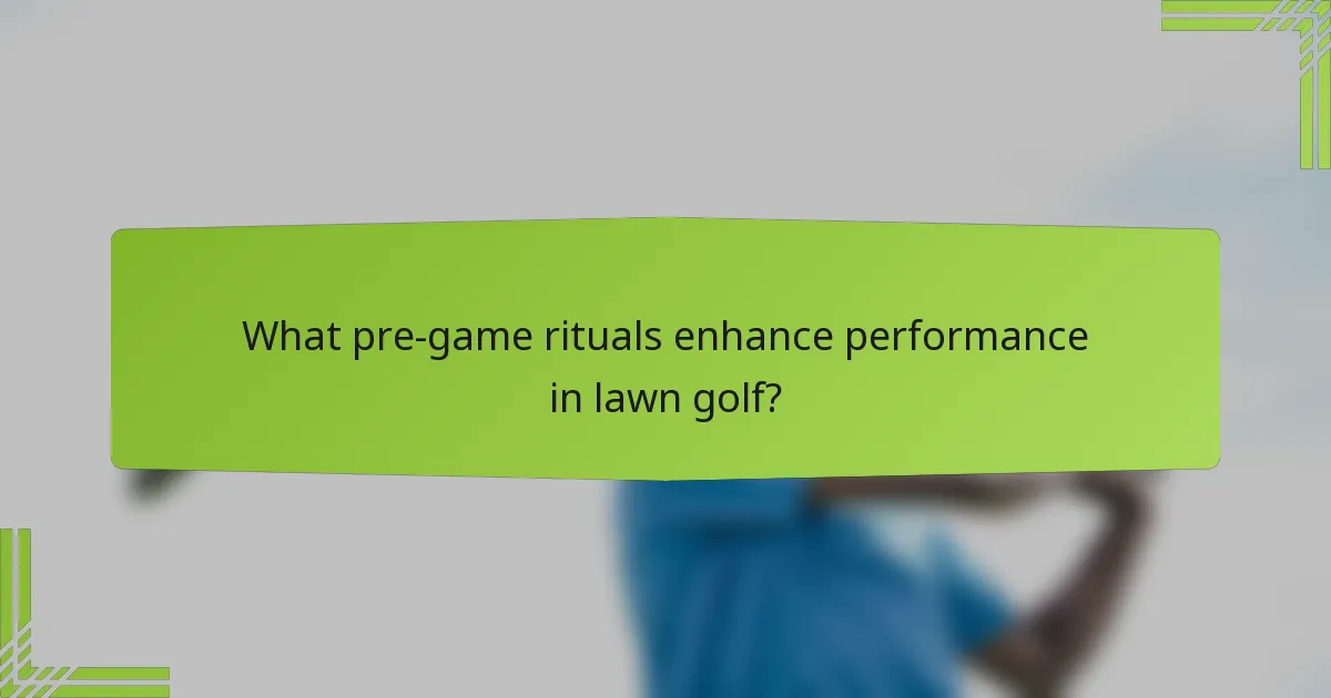 What pre-game rituals enhance performance in lawn golf?